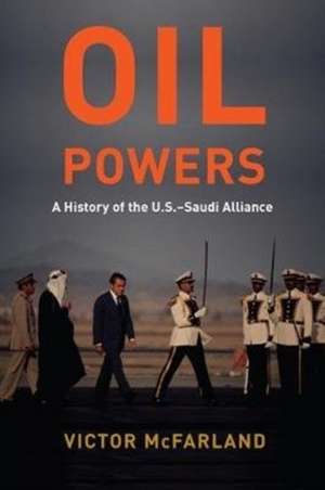 Oil Powers – A History of the U.S.–Saudi Alliance de Victor Mcfarland