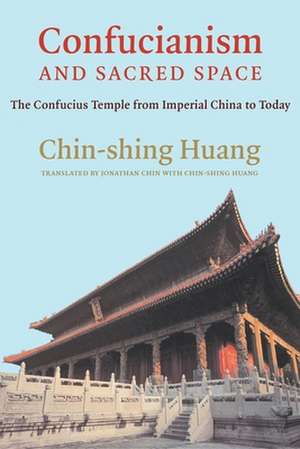 Confucianism and Sacred Space – The Confucius Temple from Imperial China to Today de Chin–shing Huang