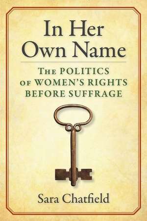 In Her Own Name – The Politics of Women′s Rights Before Suffrage de Sara Chatfield