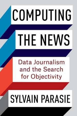 Computing the News – Data Journalism and the Search for Objectivity de Sylvain Parasie