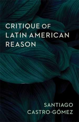 Critique of Latin American Reason de Santiago Castro–gómez