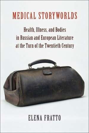 Medical Storyworlds – Health, Illness, and Bodies in Russian and European Literature at the Turn of the Twentieth Century de Elena Fratto