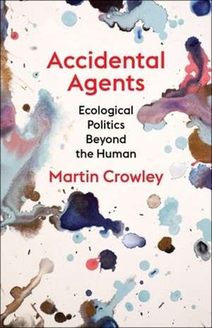 Accidental Agents – Ecological Politics Beyond the Human de Martin Crowley