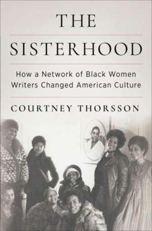 The Sisterhood – How a Network of Black Women Writers Changed American Culture de Courtney Thorsson