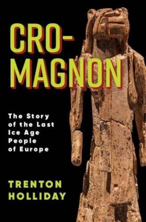 Cro–Magnon – The Story of the Last Ice Age People of Europe de Trenton W. Holliday