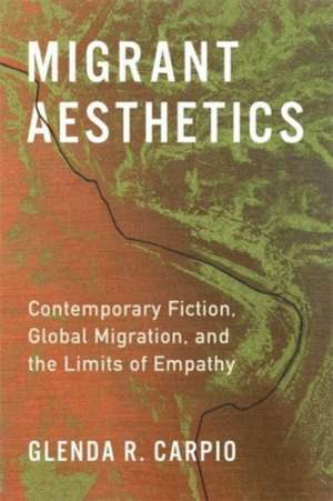 Migrant Aesthetics – Contemporary Fiction, Global Migration, and the Limits of Empathy de Glenda R. Carpio