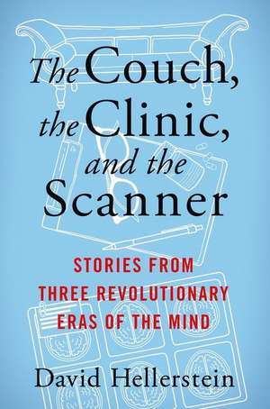 The Couch, the Clinic, and the Scanner – Stories from Three Revolutionary Eras of the Mind de David Hellerstein