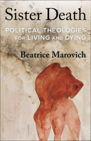 Sister Death – Political Theologies for Living and Dying de Beatrice Marovich