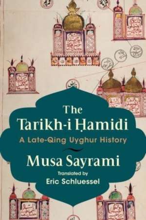 The Tarikh–i Hamidi – A Late–Qing Uyghur History de Musa Sayrami