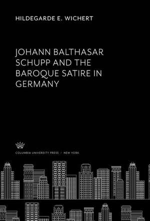 Johann Balthasar Schupp and the Baroque Satire in Germany de Hildegarde E. Wichert