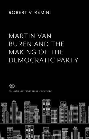 Martin Van Buren and the Making of the Democratic Party de Robert V. Remini