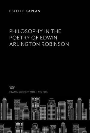 Philosophy in the Poetry of Edwin Arlington Robinson de Estelle Kaplan