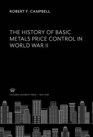 The History of Basic Metals Price Control in World War II de Robert F. Campbell