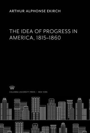 The Idea of Progress in America, 1815¿1860 de Arthur Alphonse Ekirch