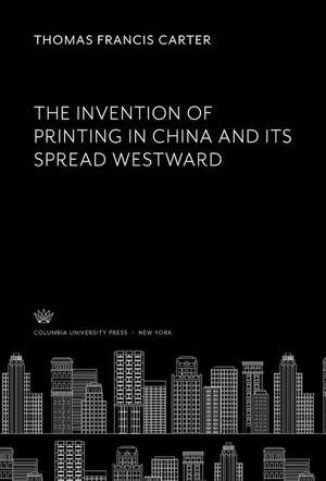 The Invention of Printing in China and Its Spread Westward de Thomas Francis Carter