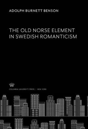 The Old Norse Element in Swedish Romanticism de Adolph Burnett Benson