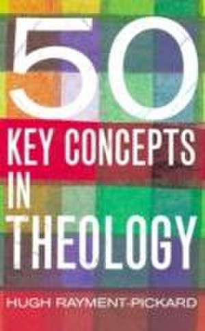 50 Key Concepts in Theology de Hugh Rayment-Pickard