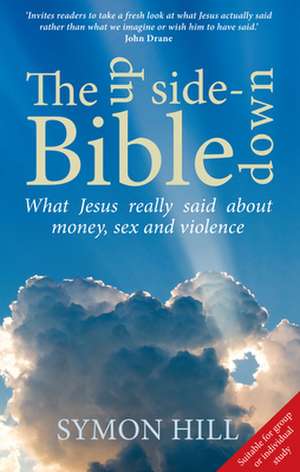 The Upside-Down Bible: What Jesus Really Said about Money, Power, Sex and Violence de Symon Hill