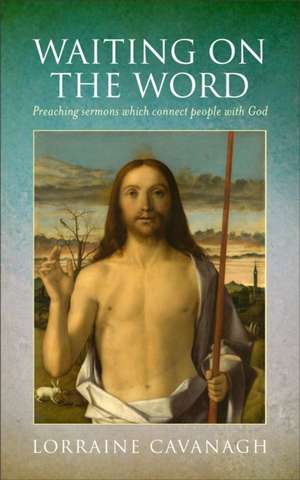 Waiting on the Word: Preaching Sermons That Connect People to God de Lorraine Cavanagh