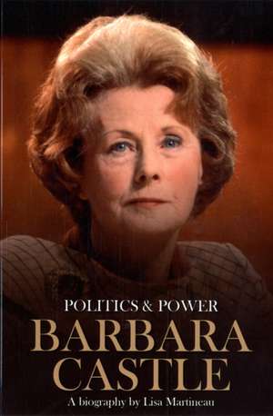 Barbara Castle: Politics & Power de Lisa Martineau