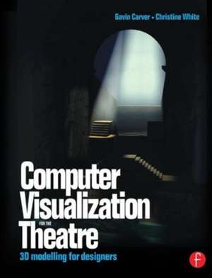 Computer Visualization for the Theatre: 3D Modelling for Designers de Gavin Carver