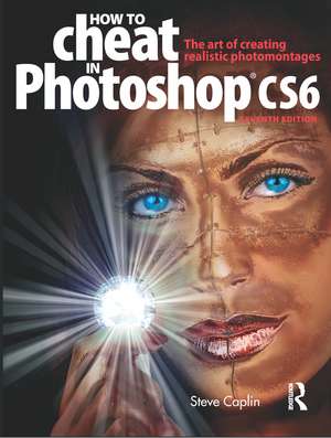 How to Cheat in Photoshop CS6: The art of creating realistic photomontages de Steve Caplin