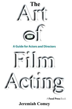 The Art of Film Acting: A Guide For Actors and Directors de Jeremiah Comey