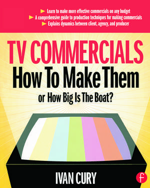 TV Commercials: How to Make Them: or, How Big is the Boat? de Ivan Cury