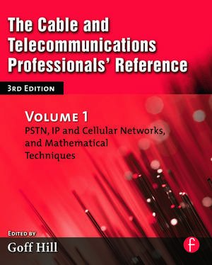 The Cable and Telecommunications Professionals' Reference: PSTN, IP and Cellular Networks, and Mathematical Techniques de Goff Hill