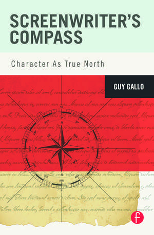 Screenwriter's Compass: Character As True North de Guy Gallo