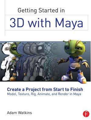 Getting Started in 3D with Maya: Create a Project from Start to Finish—Model, Texture, Rig, Animate, and Render in Maya de Adam Watkins