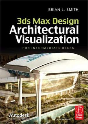 3ds Max Design Architectural Visualization: For Intermediate Users de Brian L. Smith