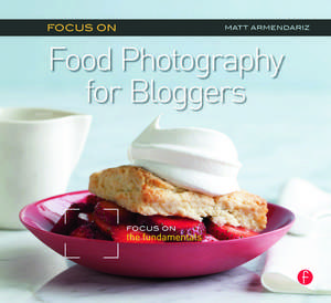 Focus on Food Photography for Bloggers: Focus on the Fundamentals de Matt Armendariz