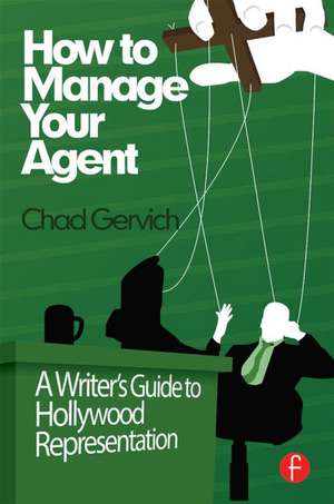 How to Manage Your Agent: A Writer’s Guide to Hollywood Representation de Chad Gervich