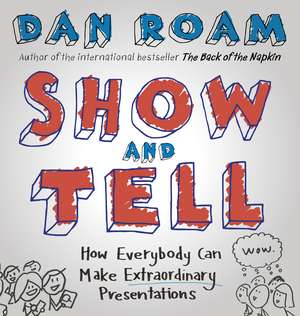 Show and Tell: How Everybody Can Make Extraordinary Presentations de Dan Roam