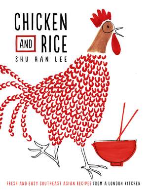 Chicken and Rice: Fresh and Easy Southeast Asian Recipes From a London Kitchen de Shu Han Lee