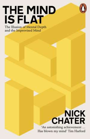 The Mind is Flat: The Illusion of Mental Depth and The Improvised Mind de Nick Chater