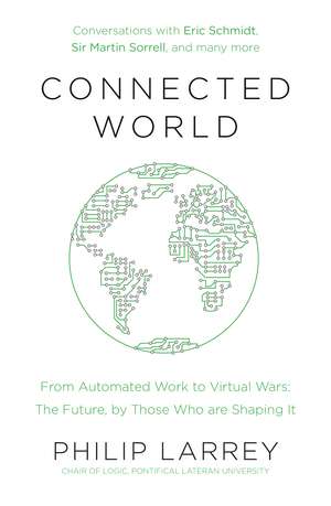 Connected World: From Automated Work to Virtual Wars: The Future, By Those Who Are Shaping It de Father Philip Larrey