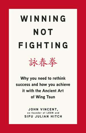 Winning Not Fighting: Why you need to rethink success and how you achieve it with the Ancient Art of Wing Tsun de John Vincent