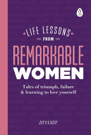 Life Lessons from Remarkable Women: Tales of Triumph, Failure and Learning to Love Yourself de Stylist Magazine