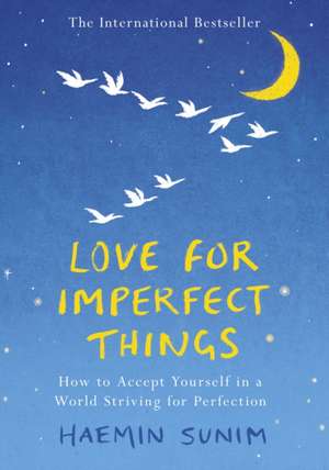 Love for Imperfect Things: The Sunday Times Bestseller: How to Accept Yourself in a World Striving for Perfection de Haemin Sunim