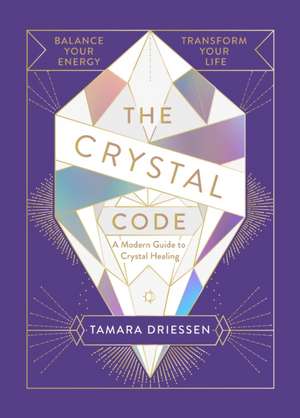 The Crystal Code: Balance Your Energy, Transform Your Life de Tamara Driessen