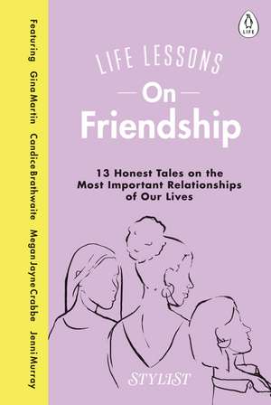 Life Lessons On Friendship: 13 Honest Tales of the Most Important Relationships of Our Lives de Stylist Magazine