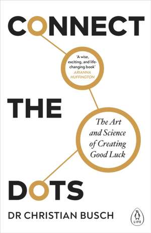 Connect the Dots: The Art and Science of Creating Good Luck de Dr Christian Busch