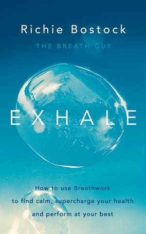 Exhale: How to Use Breathwork to Find Calm, Supercharge Your Health and Perform at Your Best de Richie Bostock