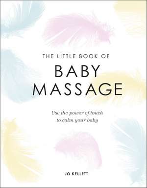 The Little Book of Baby Massage: Use the Power of Touch to Calm Your Baby de Jo Kellett