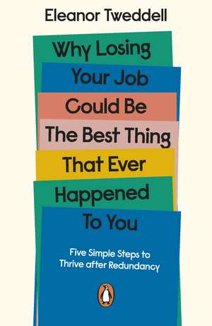 Why Losing Your Job Could be the Best Thing That Ever Happened to You: Five Simple Steps to Thrive after Redundancy de Eleanor Tweddell