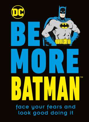 Be More Batman: Face Your Fears and Look Good Doing It de Glenn Dakin