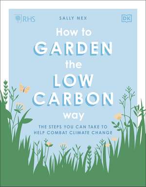 RHS How to Garden the Low-carbon Way: The Steps You Can Take to Help Combat Climate Change de Sally Nex