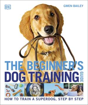 The Beginner's Dog Training Guide: How to Train a Superdog, Step by Step de Gwen Bailey